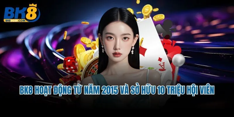 BK8 hoạt động từ năm 2015 và sở hữu 10 triệu hội viên