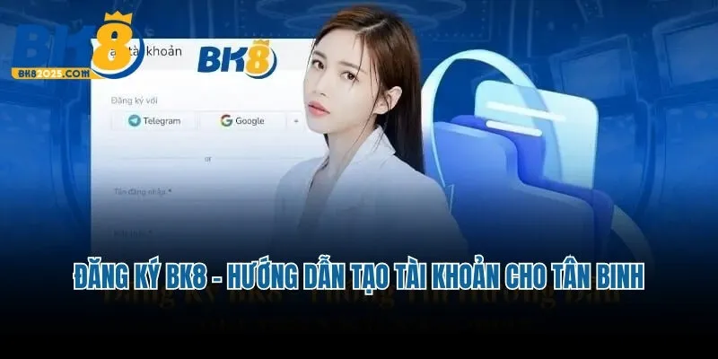 Đăng Ký Bk8 - Hướng Dẫn Tạo Tài Khoản Cho Tân Binh