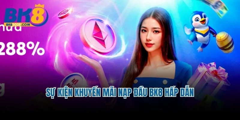 Khuyến Mãi Nạp Đầu BK8 - Cơ Hội Kiếm Thêm Vốn Đầu Tư