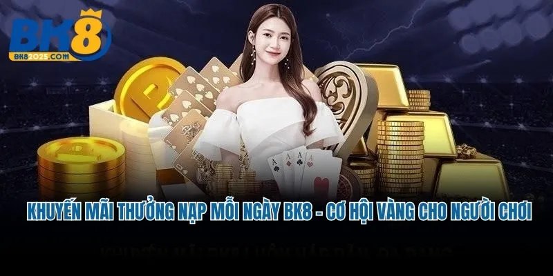 Chi tiết khuyến mãi thưởng nạp mỗi ngày BK8