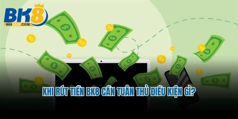 Khi rút tiền BK8 cần tuân thủ điều kiện gì?