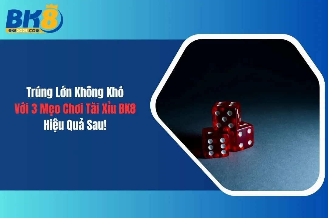 Trúng Lớn Không Khó Với 3 Mẹo Chơi Tài Xỉu BK8 Hiệu Quả Sau!