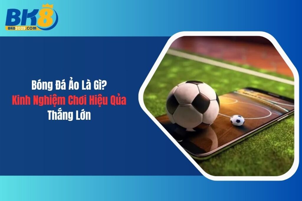 Bóng Đá Ảo Là Gì? Kinh Nghiệm Chơi Hiệu Quả, Rinh Tiền Về Tay