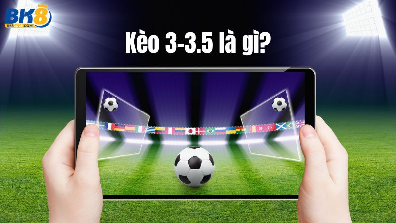Kèo 3-3.5 là gì?