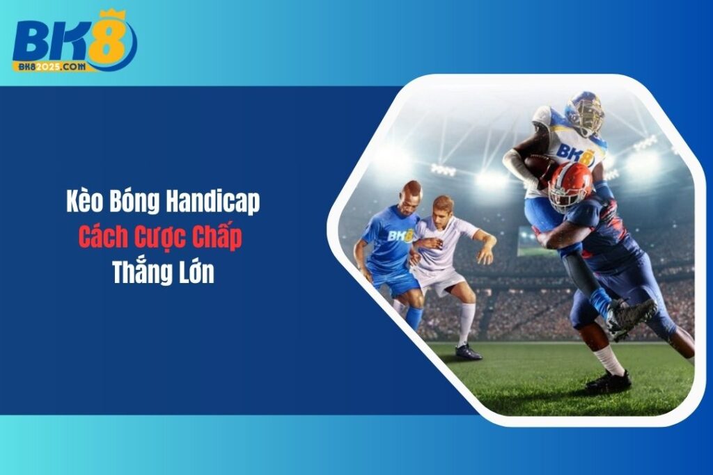 Kèo Bóng Handicap Và Cách Cược Chấp Thắng Lớn