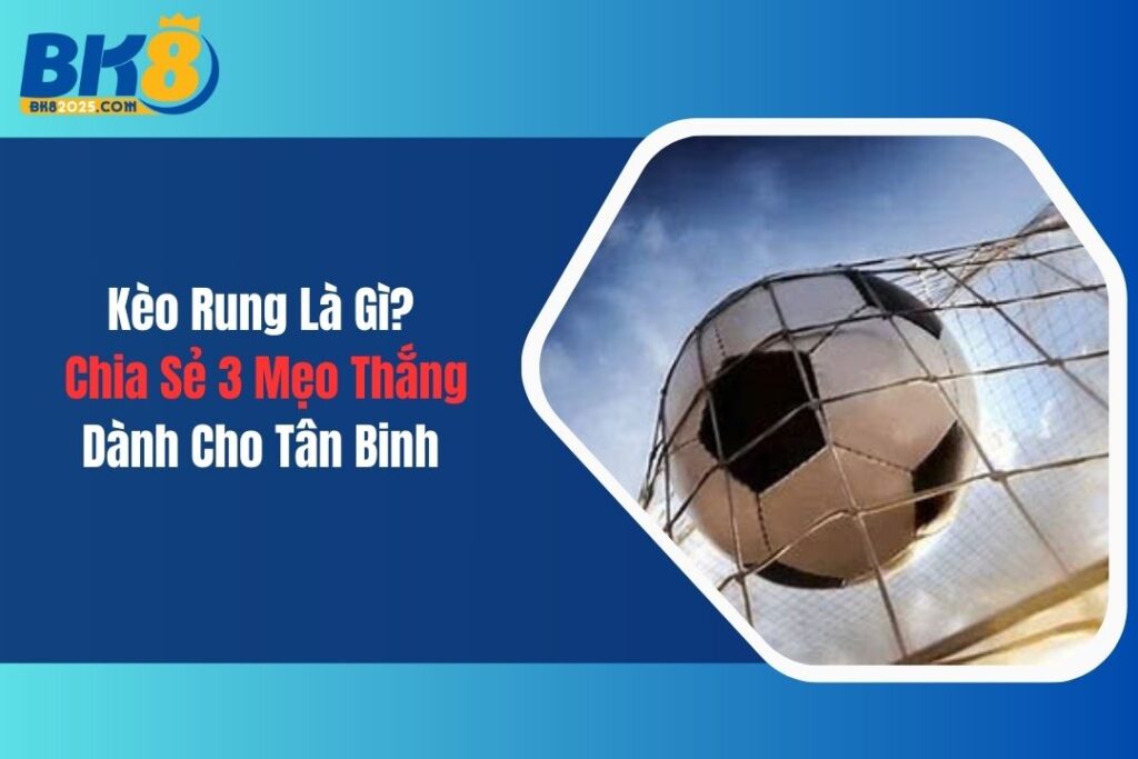 Kèo Rung Là Gì? Chia Sẻ 3 Mẹo Thắng Dành Cho Tân Binh