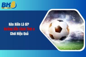 Kèo Xiên Là Gì? Hướng Dẫn Cách Tính & Chơi Hiệu Quả 